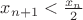 $x_{n+1}<\frac {x_n}2$