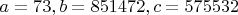 $a=73, b=851472, c=575532$