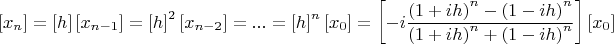 $$\[
\left[ {x_n } \right] = \left[ h \right]\left[ {x_{n - 1} } \right] = \left[ h \right]^2 \left[ {x_{n - 2} } \right] = ... = \left[ h \right]^n \left[ {x_0 } \right] = \left[ { - i\frac{{\left( {1 + ih} \right)^n  - \left( {1 - ih} \right)^n }}{{\left( {1 + ih} \right)^n  + \left( {1 - ih} \right)^n }}} \right]\left[ {x_0 } \right]
\]

$