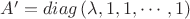 $A'=diag\left(\lambda,1,1,\cdots,1\right)$