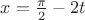 $ x = \frac{\pi}{2} - 2t$