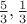 $\frac 5 3, \frac 1 3$