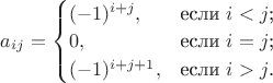 $a_{ij}=\begin{cases}
 (-1)^{i+j},&\text{если $i<j$;}\\
 0,&\text{если $i=j$;}\\
 (-1)^{i+j+1},&\text{если $i>j$.}
\end{cases}$