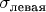 $\sigma_{\text{левая}}$