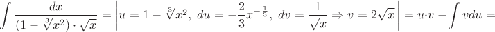 $$\int{\frac{dx}{(1-\sqrt[3]{x^{2}})\cdot\sqrt{x}}}=\left\lvert u=1-\sqrt[3]{x^{2}},\;du=-\frac{2}{3}x^{-\frac{1}{3}},\;dv=\frac{1}{\sqrt{x}}\Rightarrow v=2\sqrt{x}\,\right\rvert=u\cdot{v}\;-\int{vdu}=$$