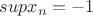 $supx_n=-1$