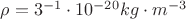 $\rho =3^{-1}\cdot 10^{-20}  kg\cdot m^{-3}$