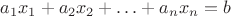 $a_1x_1 + a_2x_2 +  \ldots + a_nx_n =  b$