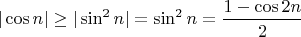 $|\cos n| \geq  |\sin^2{n}|=\sin^2{n}=\dfrac{1-\cos{2n}}{2}$
