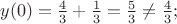$y(0)=\frac {4} {3}+\frac {1} {3}=\frac {5} {3}\not =\frac {4} {3};$
