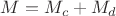 $M=M_c+M_d$