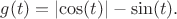 $g(t)=\lvert\cos(t)\rvert - \sin(t).$