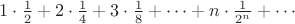 $1 \cdot \frac 1 2 + 2 \cdot \frac 1 4 + 3 \cdot \frac 1 8 + \cdots + n \cdot \frac 1 {2^n} + \cdots$