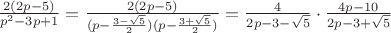 $\frac{2(2p-5)}{p^{2}-3p+1}=\frac{2(2p-5)}{(p-\frac{3-\sqrt{5}}{2})(p-\frac{3+\sqrt{5}}{2})}=\frac{4}{2p-3-\sqrt{5}}\cdot \frac{4p-10}{2p-3+\sqrt{5}}$