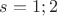 $s=1;2$