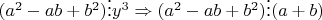 $(a^2-ab+b^2)\vdots y^3\Rightarrow (a^2-ab+b^2)\vdots (a+b)$