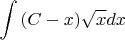 $$\int{(C-x)\sqrt{x} dx}$$