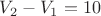 $V_2-V_1=10$