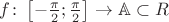 $f\colon \left[-\frac{\pi}{2};\frac{\pi}{2}\right] \to \mathbb A \subset R$
