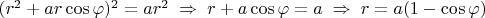 $(r^2+ar\cos\varphi)^2=ar^2\; \Rightarrow \; r+a\cos\varphi=a\; \Rightarrow \; r=a(1-\cos\varphi)$