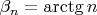 $\beta_n=\arctg n$