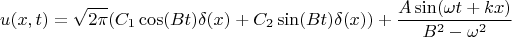$$u(x,t)= \sqrt{2 \pi} ( C_1 \cos (Bt) \delta (x) + C_2 \sin (Bt) \delta(x)) + \frac{A \sin (\omega t + kx)}{B^2 - \omega^2}$$