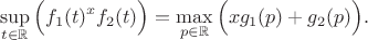 $$\sup_{t \in \mathbb{R}}{\Big(f_1(t)^x f_2(t)\Big)} = \max_{p \in \mathbb{R}}{\Big(xg_1(p)+g_2(p)\Big)}.$$