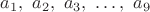 $a_1,\ a_2,\ a_3,\ \dots,\ a_9$