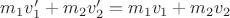 $m_1 v'_1 + m_2 v'_2= m_1 v_1 + m_2 v_2$