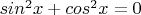 $sin^2 x +cos^2 x=0$