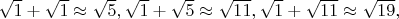 $\sqrt{1}+\sqrt{1}\approx\sqrt{5},\sqrt{1}+\sqrt{5}\approx\sqrt{11},\sqrt{1}+\sqrt{11}\approx\sqrt{19},$