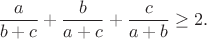 $$\frac{a}{b+c}+\frac{b}{a+c}+\frac{c}{a+b}\geq2.$$