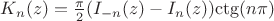 $\[{K_n}(z) = \frac{\pi }{2}({{I_{ - n}}(z) - {I_n}(z)}){{\ctg (n\pi)}}\]$
