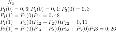 $S_2 \\
P_1(0)=0,6;P_2(0)=0,1;P_3(0)=0,3\\
P_1(1)=P_1(0)P_{11}=0,48\\
P_2(1)=P_1(0)P_{12}+P_2(0)P_{22}=0,11\\
P_3(1)=P_1(0)P_{13}+P_2(0)P_{23}+P_3(0)P_33=0,26$