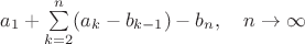 $ a_1 +\sum\limits_{k=2}^n (a_k-b_{k-1})- b_n, \quad n \to \infty$ $ a_1 +\sum\limits_{k=2}^n (a_k-b_{k-1})- b_n, \quad n \to \infty$