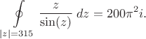 $$
\oint\limits_{|z|=315} \frac{z}{\sin(z)}\;dz=200 \pi^2 i.
$$