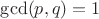 $\gcd (p,q)=1$