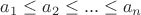 $a_1\le a_2\le ...\le a_n$