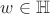 $w \in \mathbb{H}$