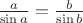 $ \frac{a}{\sin{a}}=\frac{b}{\sin{b}}$ $ \frac{a}{\sin{a}}=\frac{b}{\sin{b}}$