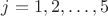 $j=1,2,\ldots,5$