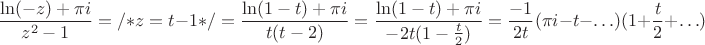 $$\frac{\ln (-z)+\pi i}{z^2-1}= /* z=t-1*/ = \frac{\ln (1-t) +\pi i}{t(t-2)} = \frac{\ln (1-t) +\pi i}{-2t(1-\frac{t}{2})}=\frac{-1}{2t}(\pi i - t - \ldots)(1+\frac{t}{2}+\ldots) $$