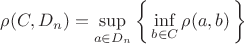 $\rho(C,D_n) = \sup\limits_{a \in D_n} \left\{\, \inf\limits_{b \in C} \rho(a,b) \,\right\}$ $\rho(C,D_n) = \sup\limits_{a \in D_n} \left\{\, \inf\limits_{b \in C} \rho(a,b) \,\right\}$