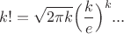 $$
k!=\sqrt{2\pi k}\Bigl(\frac{k}{e}\Bigr)^k...
$$