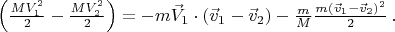 $\left ( \frac{MV_1^2}{2}-\frac{MV_2^2}{2} \right ) = -m\vec{V}_1 \cdot (\vec{v}_1-\vec{v}_2)-\frac{m}{M} \frac{m(\vec{v}_1-\vec{v}_2)^2}{2} \, .$