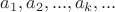 $a_1,a_2,...,a_k,...$