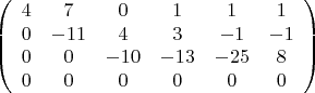 $$ \left( \begin{array}{cccccc} 4 & 7 & 0 & 1 & 1 & 1 \\ 0 & -11 & 4 & 3 & -1 & -1 \\ 0 & 0 & -10 & -13 & -25 & 8 \\ 0 & 0 & 0 & 0 & 0 & 0 \end{array} \right) $$