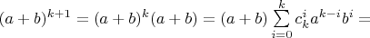 $(a+b)^{k+1}=(a+b)^k (a+b) = (a+b)\sum\limits^k_{i=0}c^i_k a^{k-i}b^{i} =$