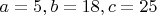 $a=5, b=18, c=25$