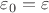 $\varepsilon_0 = \varepsilon$ $\varepsilon_0 = \varepsilon$